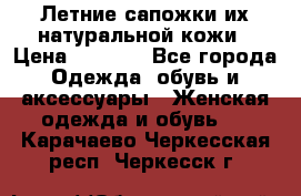 Летние сапожки их натуральной кожи › Цена ­ 2 300 - Все города Одежда, обувь и аксессуары » Женская одежда и обувь   . Карачаево-Черкесская респ.,Черкесск г.